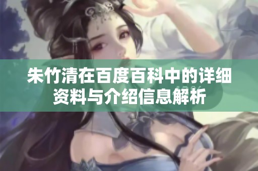 朱竹清在百度百科中的详细资料与介绍信息解析