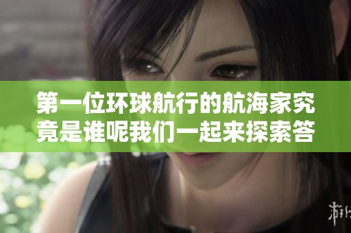 第一位环球航行的航海家究竟是谁呢我们一起来探索答案
