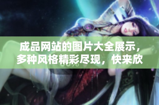 成品网站的图片大全展示，多种风格精彩尽现，快来欣赏吧！