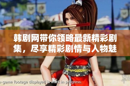 韩剧网带你领略最新精彩剧集，尽享精彩剧情与人物魅力
