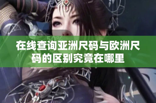 在线查询亚洲尺码与欧洲尺码的区别究竟在哪里