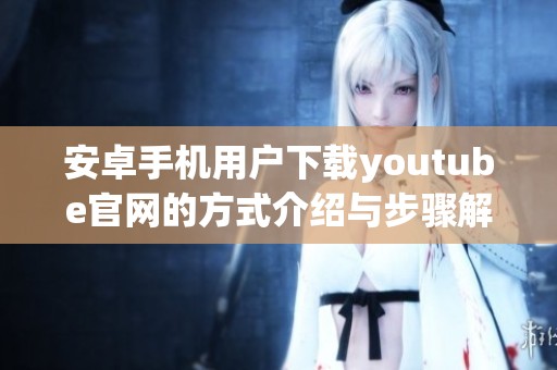 安卓手机用户下载youtube官网的方式介绍与步骤解析