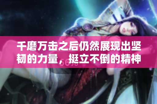 千磨万击之后仍然展现出坚韧的力量，挺立不倒的精神始终激励着我们