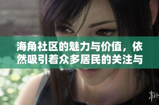海角社区的魅力与价值，依然吸引着众多居民的关注与参与