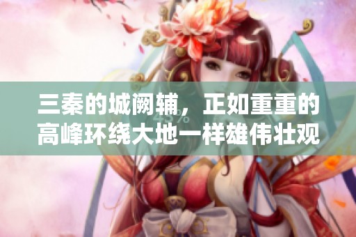三秦的城阙辅，正如重重的高峰环绕大地一样雄伟壮观