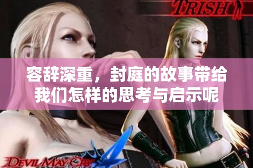 容辞深重，封庭的故事带给我们怎样的思考与启示呢