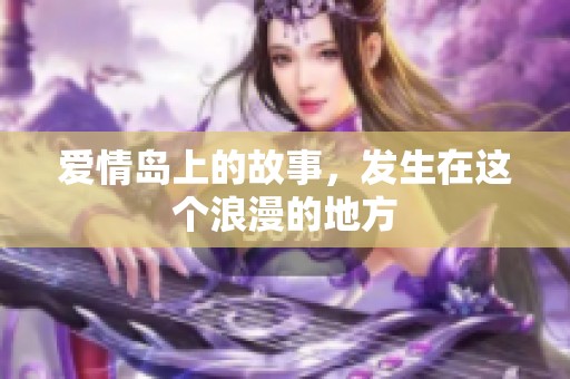 爱情岛上的故事，发生在这个浪漫的地方