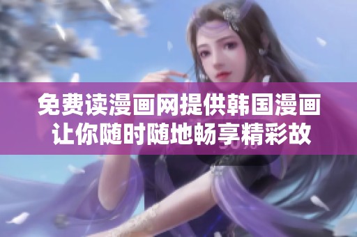 免费读漫画网提供韩国漫画 让你随时随地畅享精彩故事