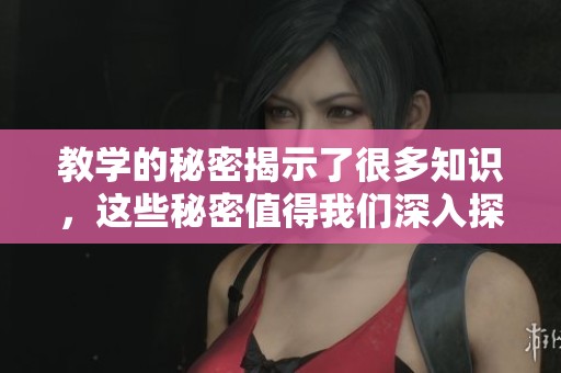 教学的秘密揭示了很多知识，这些秘密值得我们深入探索和学习