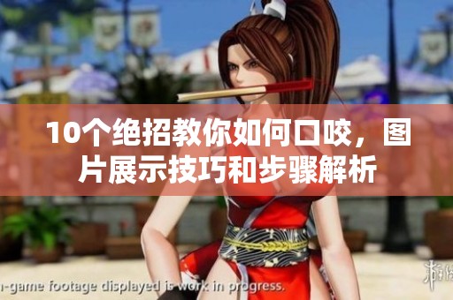 10个绝招教你如何口咬，图片展示技巧和步骤解析