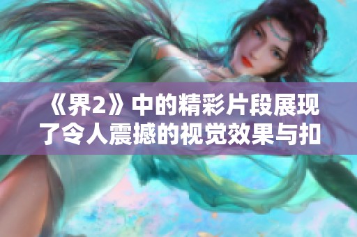 《界2》中的精彩片段展现了令人震撼的视觉效果与扣人心弦的剧情发展