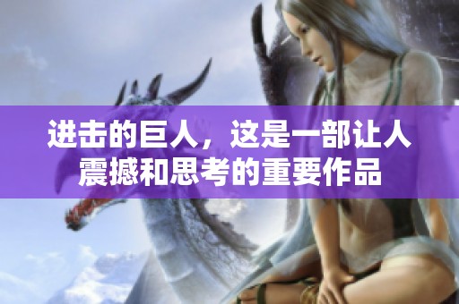进击的巨人，这是一部让人震撼和思考的重要作品