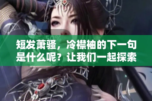 短发萧骚，冷襟袖的下一句是什么呢？让我们一起探索吧！