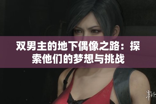 双男主的地下偶像之路：探索他们的梦想与挑战
