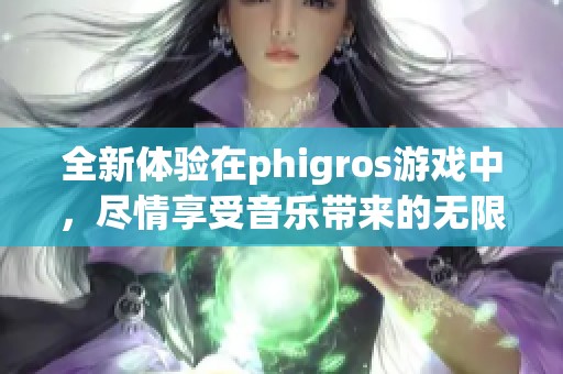 全新体验在phigros游戏中，尽情享受音乐带来的无限乐趣