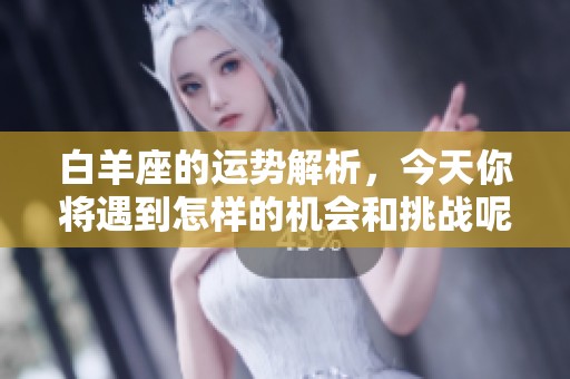 白羊座的运势解析，今天你将遇到怎样的机会和挑战呢