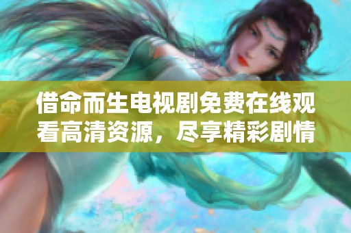 借命而生电视剧免费在线观看高清资源，尽享精彩剧情与感人故事