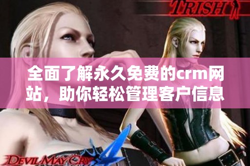 全面了解永久免费的crm网站，助你轻松管理客户信息。