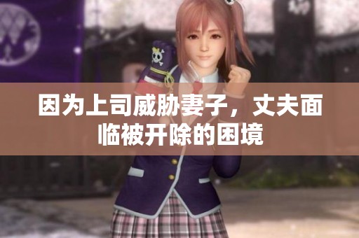 因为上司威胁妻子，丈夫面临被开除的困境