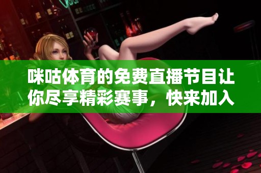 咪咕**的免费直播节目让你尽享精彩赛事，快来加入观看吧！
