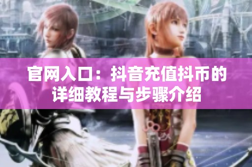 官网入口：抖音充值抖币的详细教程与步骤介绍