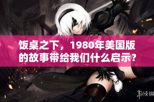 饭桌之下，1980年美国版的故事带给我们什么启示？