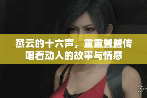 燕云的十六声，重重叠叠传唱着动人的故事与情感