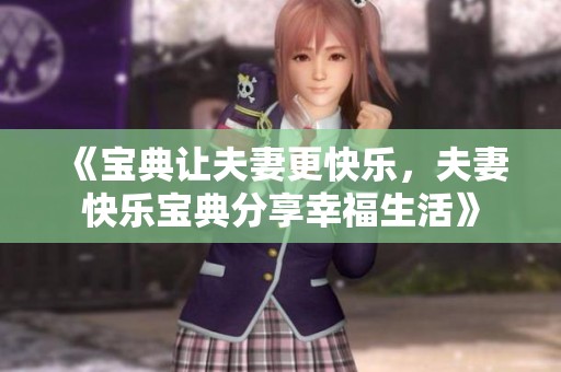 《宝典让夫妻更快乐，夫妻快乐宝典分享幸福生活》