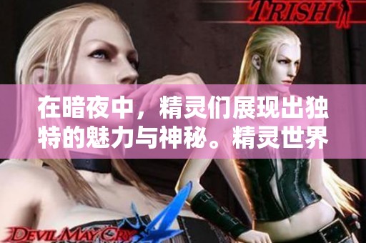 在暗夜中，精灵们展现出独特的魅力与神秘。精灵世界的暗夜之美让人心驰神往。
