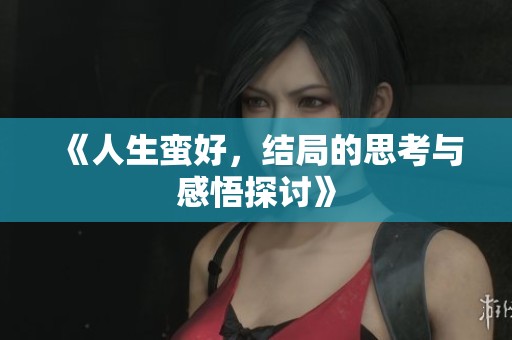 《人生蛮好，结局的思考与感悟探讨》