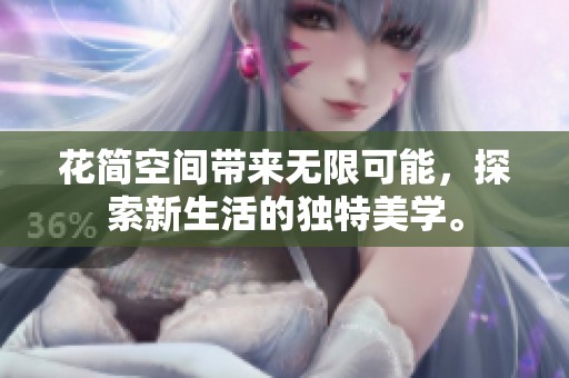 花简空间带来无限可能，探索新生活的独特美学。