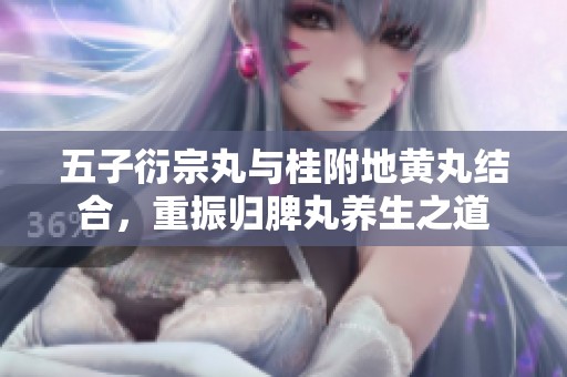 五子衍宗丸与桂附地黄丸结合，重振归脾丸养生之道