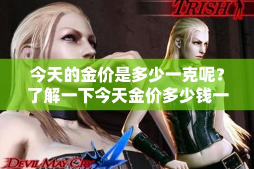 今天的金价是多少一克呢？了解一下今天金价多少钱一克吧！