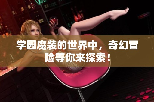 学园魔装的世界中，奇幻冒险等你来探索！