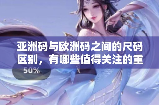 亚洲码与欧洲码之间的尺码区别，有哪些值得关注的重点呢