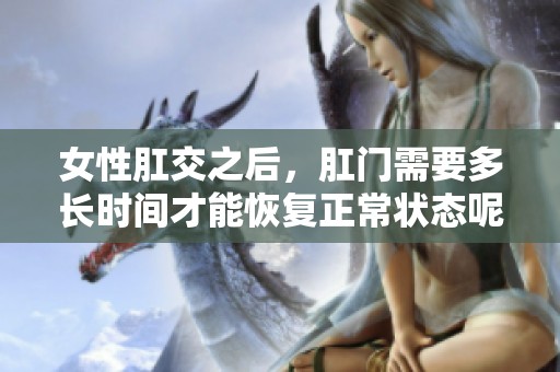 女性肛交之后，肛门需要多长时间才能恢复正常状态呢