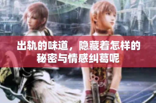 出轨的味道，隐藏着怎样的秘密与情感纠葛呢