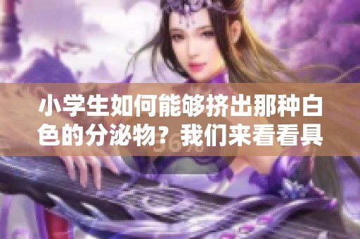 小学生如何能够挤出那种白色的分泌物？我们来看看具体的方法。