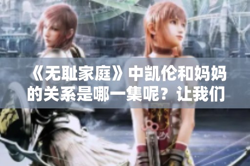 《无耻家庭》中凯伦和妈妈的关系是哪一集呢？让我们一起来探讨一下吧！
