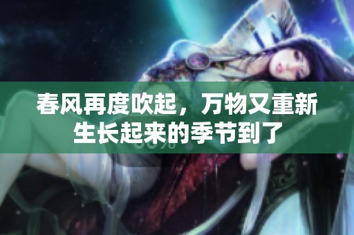 春风再度吹起，万物又重新生长起来的季节到了