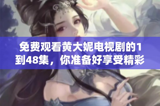 免费观看黄大妮电视剧的1到48集，你准备好享受精彩剧情了吗