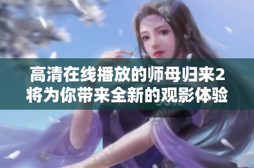 高清在线播放的师母归来2将为你带来全新的观影体验