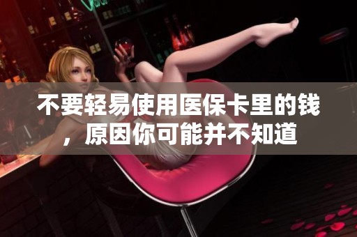不要轻易使用医保卡里的钱，原因你可能并不知道