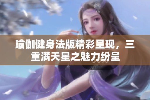 瑜伽健身法版精彩呈现，三重满天星之魅力纷呈