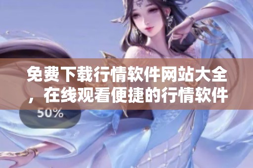 免费下载行情软件网站大全，在线观看便捷的行情软件资源平台