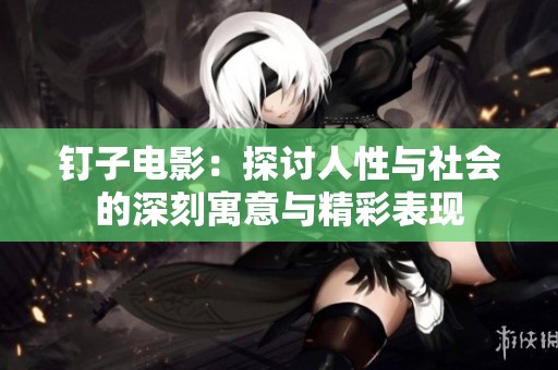 钉子电影：探讨人性与社会的深刻寓意与精彩表现