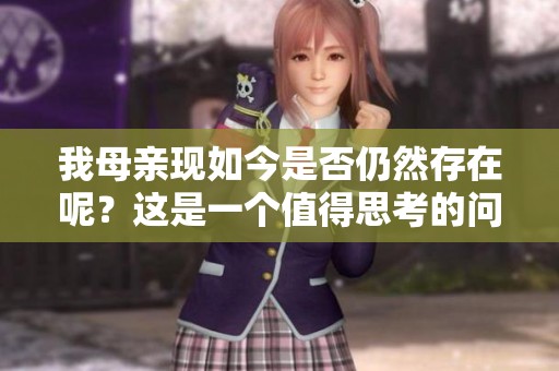 我母亲现如今是否仍然存在呢？这是一个值得思考的问题。