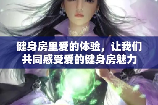 健身房里爱的体验，让我们共同感受爱的健身房魅力