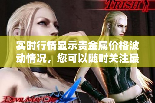实时行情显示贵金属价格波动情况，您可以随时关注最新动态