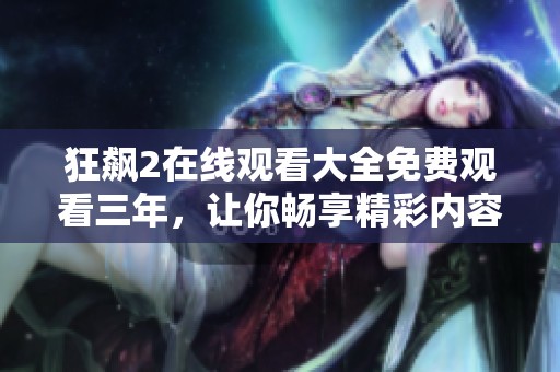 狂飙2在线观看大全免费观看三年，让你畅享精彩内容的无尽体验